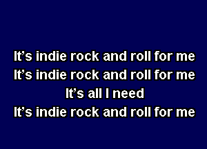 lfs indie rock and roll for me

Ifs indie rock and roll for me
It's all I need
It,s indie rock and roll for me