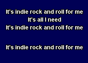 IVs indie rock and roll for me
IFS all I need
IVs indie rock and roll for me

Its indie rock and roll for me