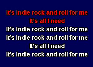 IVs indie rock and roll for me

Its indie rock and roll for me
It's all I need
lfs indie rock and roll for me