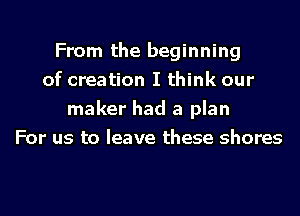 From the beginning
of creation I think our
maker had a plan
For us to leave these shares