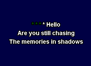 Hello

Are you still chasing
The memories in shadows