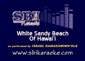 HNHHJH f

.
urn ' '
L ' xi'kia-h's'l'

White Sandy Beach
Of Hawai'i

a. pndonn-d by ISRAEL KAHAKAWIWO'OLE

www.sbikaraokecom