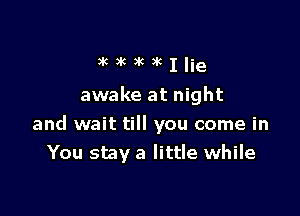 Stikikxcllie

awake at night

and wait till you come in
You stay a little while