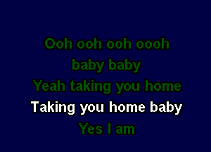 Taking you home baby
