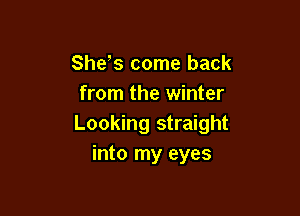 She s come back
from the winter

Looking straight
into my eyes
