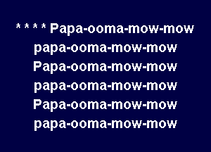 3' ik ik ik Papa-ooma-mow-mow
papa-ooma-mow-mow
Papa-ooma-mow-mow
papa-ooma-mow-mow
Papa-ooma-mow-mow

papa-ooma-mow-mow l
