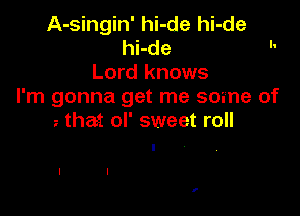 A-singin' hi-de hi-de
hi-de 
Lord knows
I'm gonna get me some of

that ol' sweet roll
