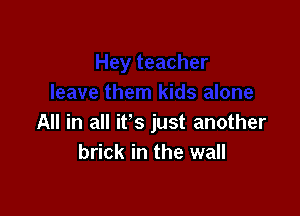 All in all ifs just another
brick in the wall