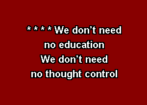 1k 1' it it We donT need
no education

We don' t need
no thought control