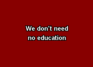 We don't need

no education