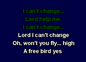Lord I can't change
Oh, won't you fly... high
A free bird yes