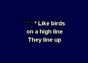 Like birds

on a high line
They line up