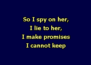 So I spy on her,
I lie to her,
I make promises

I cannot keep