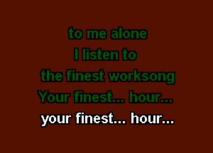 your finest... hour...