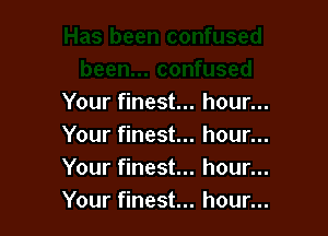 Your finest...

Your finest...
Your finest...
Your finest...