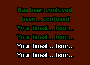 Your finest... hour...
Your finest... hour...