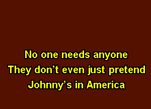 No one needs anyone
They don't even just pretend
Johnny's in America