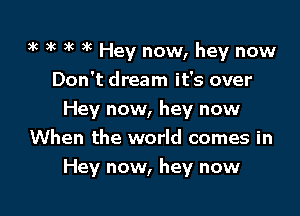 3k 3k )k 3k Hey now, hey now

Don't dream it's over
Hey now, hey now
When the world comes in
Hey now, hey now