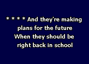 k 3k 3k )'c And they're making
plans for the future

When they should be
right back in school