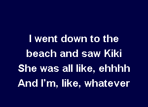 I went down to the

beach and saw Kiki
She was all like, ehhhh
And Pm, like, whatever
