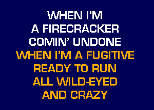 WHEN I'M
A FIRECRACKER
COMIM UNDONE
WHEN I'M A FUGITIVE
READY TO RUN
ALL VVILD-EYED
AND CRAZY