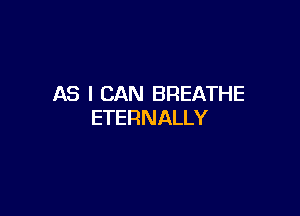 AS I CAN BREATHE

ETERNALLY