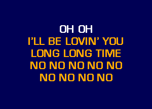 OH OH
PLL BE LOVIN' YOU
LUNG LONG TIME

N0 NO NO N0 N0
N0 N0 N0 N0