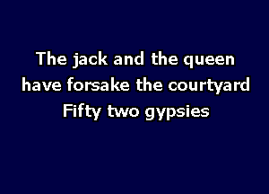 The jack and the queen
have forsake the courtyard

Fifty two gypsies