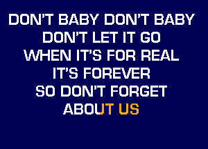 DON'T BABY DON'T BABY
DON'T LET IT GO
WHEN ITS FOR REAL
ITS FOREVER
SO DON'T FORGET
ABOUT US