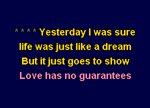 Yesterday I was sure
life was just like a dream

But itjust goes to show
Love has no guarantees