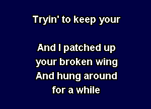 Tryin' to keep your

And I patched up

your broken wing

And hung around
for a while