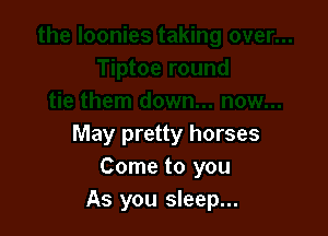 May pretty horses
Come to you
As you sleep...