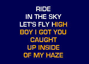 WDE
INTHESKY
LETSFLYF GH

BOYIGOTYOU
CAUGHT
UPINSDE
OFRWYHAZE