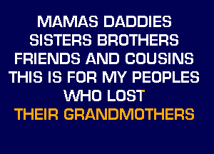 MAMAS DADDIES
SISTERS BROTHERS
FRIENDS AND COUSINS
THIS IS FOR MY PEOPLES
WHO LOST
THEIR GRANDMOTHERS