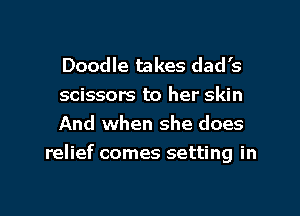 Doodle takes dad's

scissors to her skin

And when she does
relief comes setting in