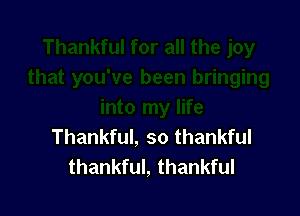Thankful, so thankful
thankful, thankful