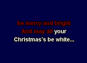 your
Christmas? be white...
