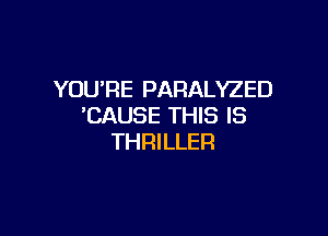 YOURE PARALYZED
'CAUSE THIS IS

THRILLER