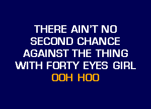 THERE AIN'T NU
SECOND CHANCE
AGAINST THE THING
WITH FORTY EYES GIRL
OOH HUD