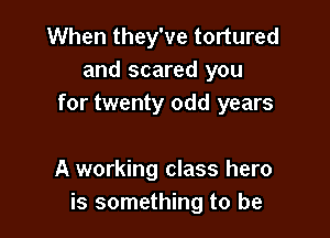 When they've tortured
and scared you
for twenty odd years

A working class hero
is something to be