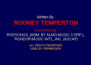 Written By

RODSONGS, (ADM BY ALMO MUSIC CORP),
RONDORMUSIC INTL, INC, (ASCAP)

ALL RIGHTS RESERVED.
USED 8V PERMISSION.