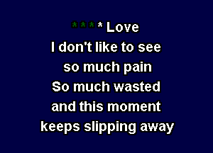Love
I don't like to see
so much pain

So much wasted
and this moment

keeps slipping away
