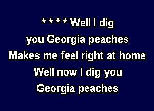 HMWellldig
you Georgia peaches

Makes me feel right at home
Well now I dig you
Georgia peaches