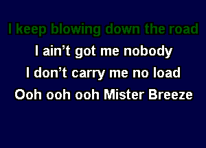 l ath got me nobody
I don t carry me no load

Ooh ooh ooh Mister Breeze