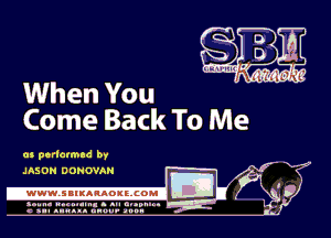 When You
Come Back To Me

as perlatmad by
a
E D
a 4 .

.IAS OH DONOVAN
.wWW.SBIKARAOKllCOMI
S I h

c n-I anusa. unuu- anon