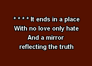 1k 1 1 1'? It ends in a place
With no love only hate

And a mirror
reflecting the truth