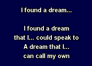 I found a dream...

I found a dream

that I... could speak to
A dream that I...
can call my own