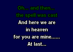 And here we are

in heaven
for you are mine ......
At last...