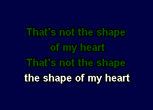 the shape of my heart