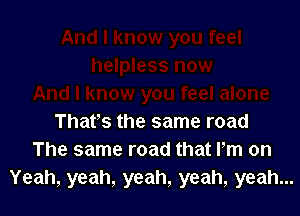 That's the same road
The same road that Pm on
Yeah, yeah, yeah, yeah, yeah...